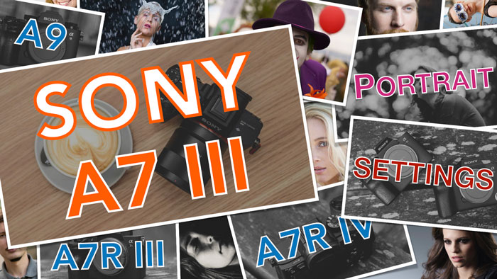Sony A7 III, A7R III, A9 Portrait Settings and Eye AF Setup 
