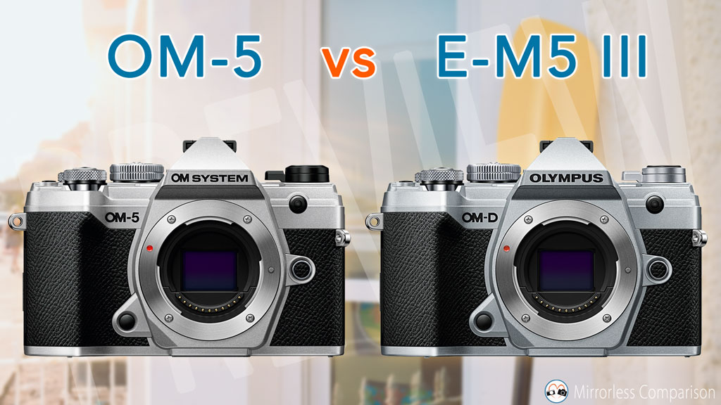OM System OM-5 vs Olympus OM-D E-M5 Mark III – The 10 Main Differences – Mirrorless Comparison